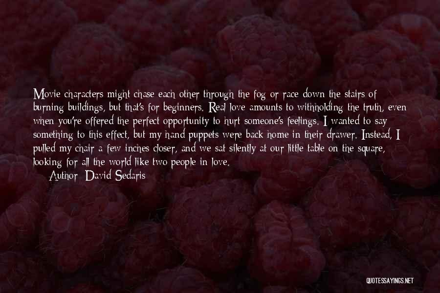 David Sedaris Quotes: Movie Characters Might Chase Each Other Through The Fog Or Race Down The Stairs Of Burning Buildings, But That's For