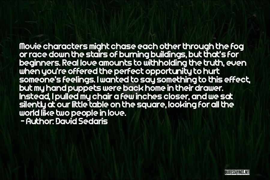 David Sedaris Quotes: Movie Characters Might Chase Each Other Through The Fog Or Race Down The Stairs Of Burning Buildings, But That's For