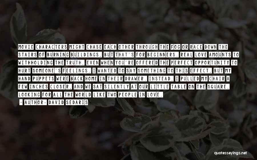 David Sedaris Quotes: Movie Characters Might Chase Each Other Through The Fog Or Race Down The Stairs Of Burning Buildings, But That's For