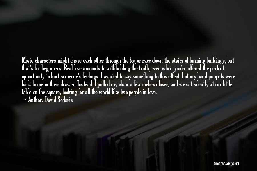 David Sedaris Quotes: Movie Characters Might Chase Each Other Through The Fog Or Race Down The Stairs Of Burning Buildings, But That's For