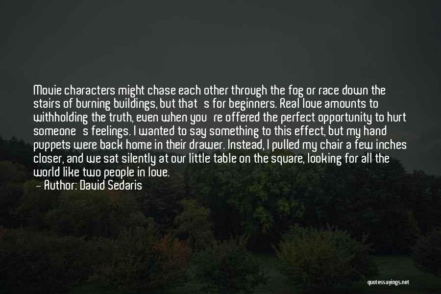 David Sedaris Quotes: Movie Characters Might Chase Each Other Through The Fog Or Race Down The Stairs Of Burning Buildings, But That's For