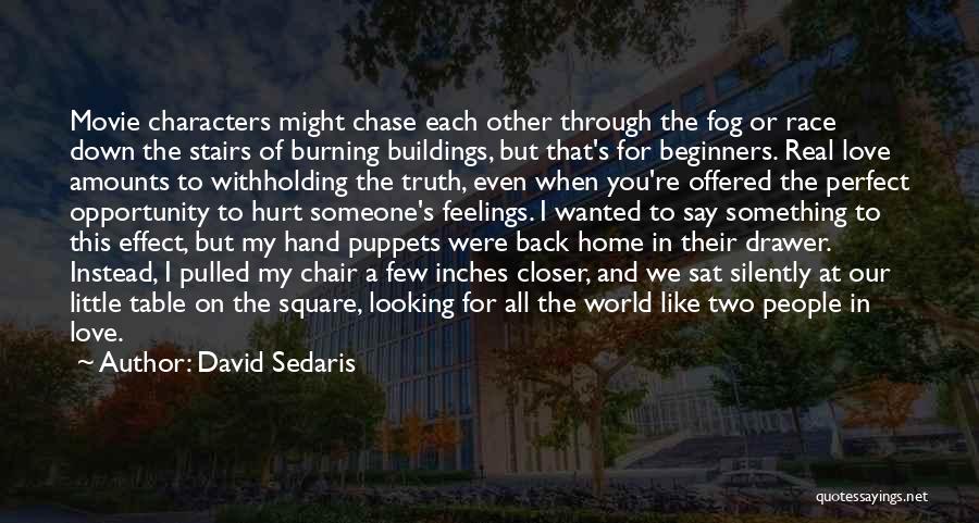 David Sedaris Quotes: Movie Characters Might Chase Each Other Through The Fog Or Race Down The Stairs Of Burning Buildings, But That's For