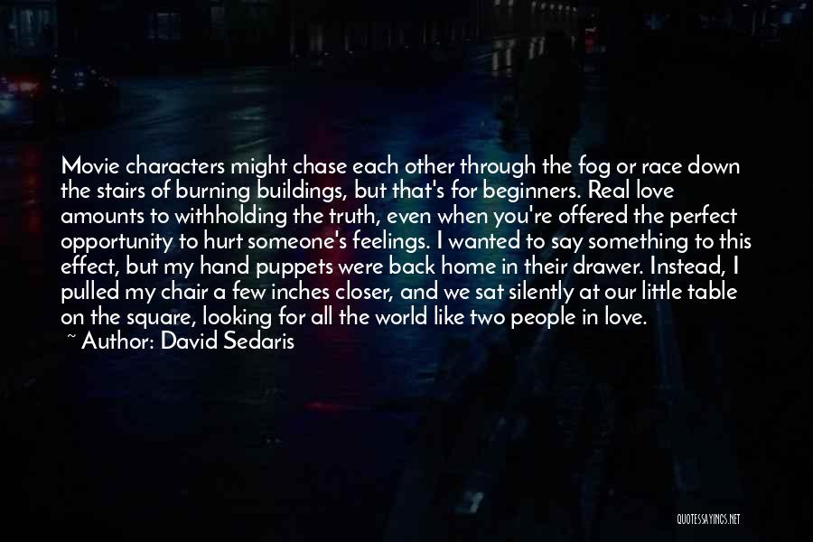 David Sedaris Quotes: Movie Characters Might Chase Each Other Through The Fog Or Race Down The Stairs Of Burning Buildings, But That's For