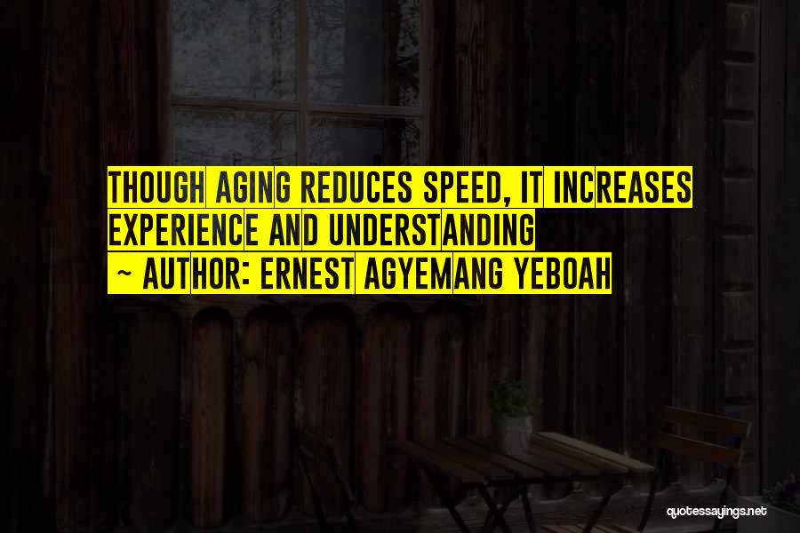 Ernest Agyemang Yeboah Quotes: Though Aging Reduces Speed, It Increases Experience And Understanding