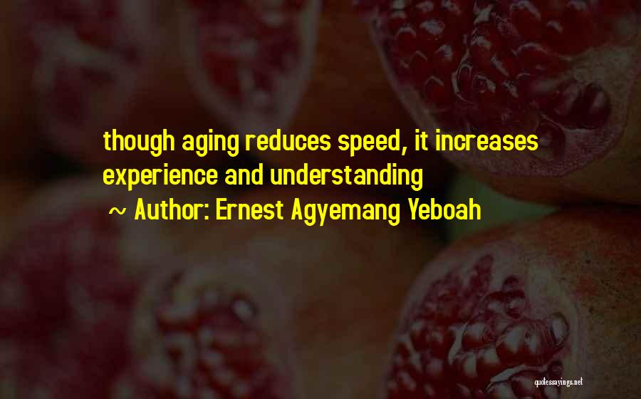 Ernest Agyemang Yeboah Quotes: Though Aging Reduces Speed, It Increases Experience And Understanding