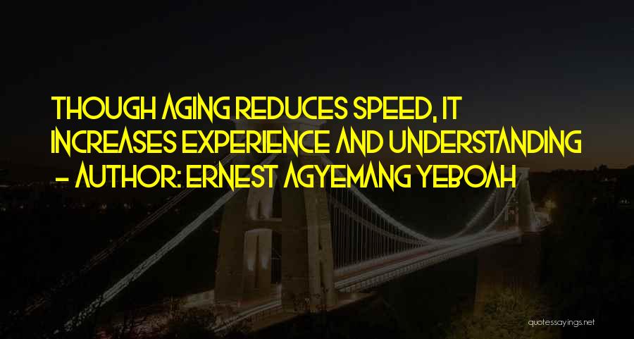 Ernest Agyemang Yeboah Quotes: Though Aging Reduces Speed, It Increases Experience And Understanding