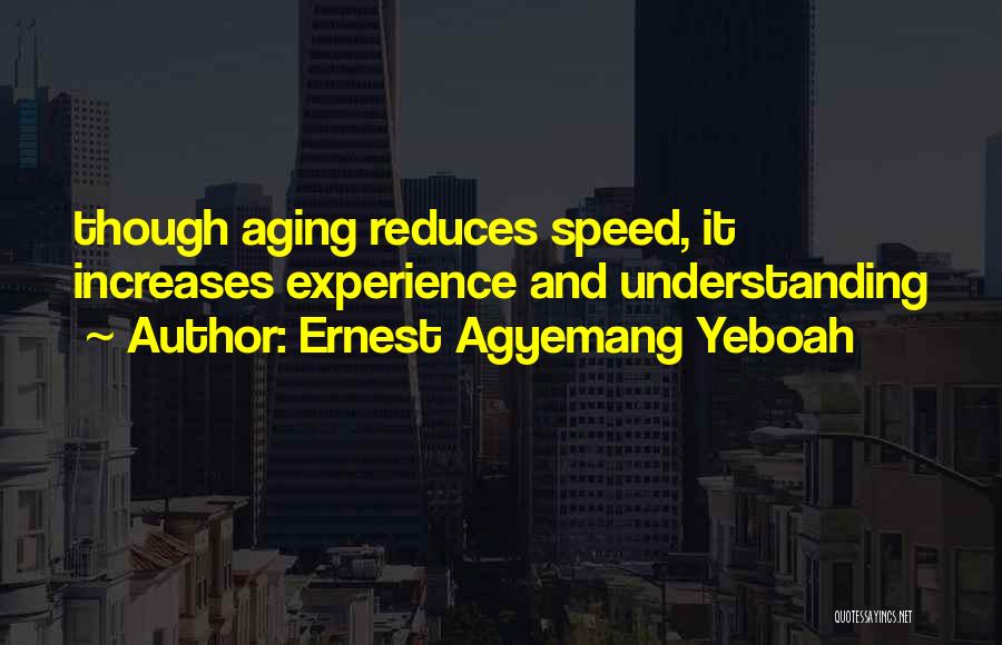 Ernest Agyemang Yeboah Quotes: Though Aging Reduces Speed, It Increases Experience And Understanding