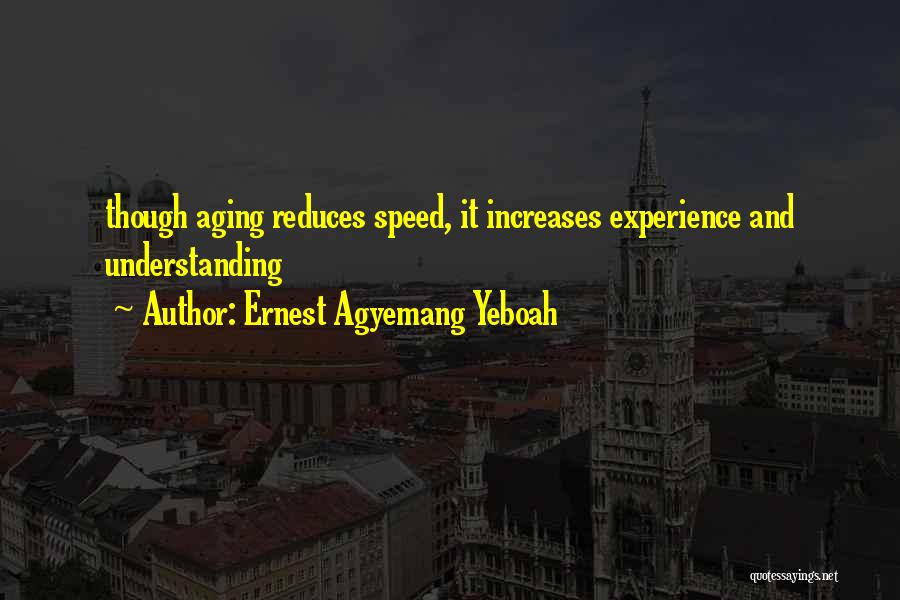 Ernest Agyemang Yeboah Quotes: Though Aging Reduces Speed, It Increases Experience And Understanding