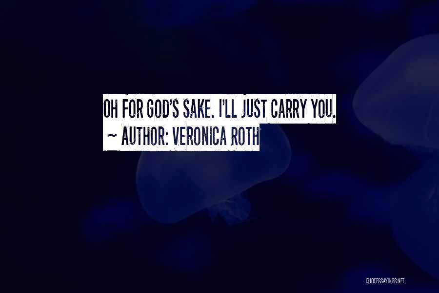 Veronica Roth Quotes: Oh For God's Sake. I'll Just Carry You.