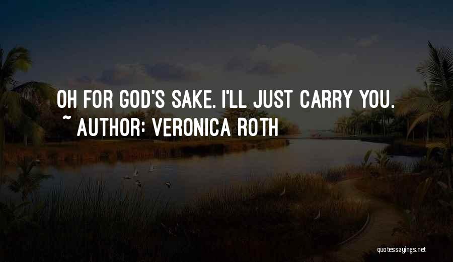 Veronica Roth Quotes: Oh For God's Sake. I'll Just Carry You.