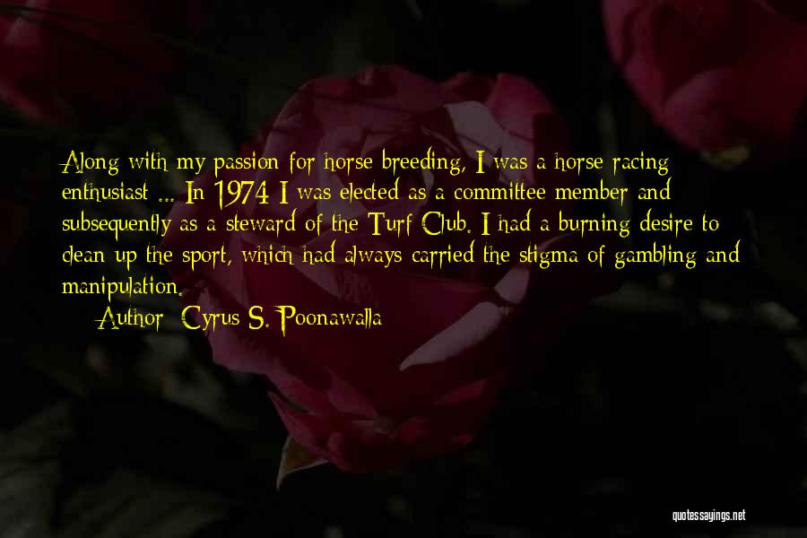 Cyrus S. Poonawalla Quotes: Along With My Passion For Horse Breeding, I Was A Horse Racing Enthusiast ... In 1974 I Was Elected As