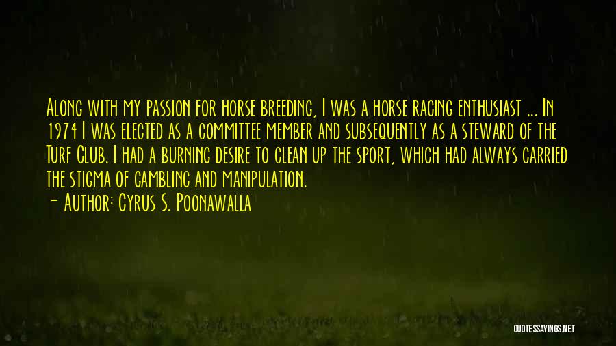 Cyrus S. Poonawalla Quotes: Along With My Passion For Horse Breeding, I Was A Horse Racing Enthusiast ... In 1974 I Was Elected As