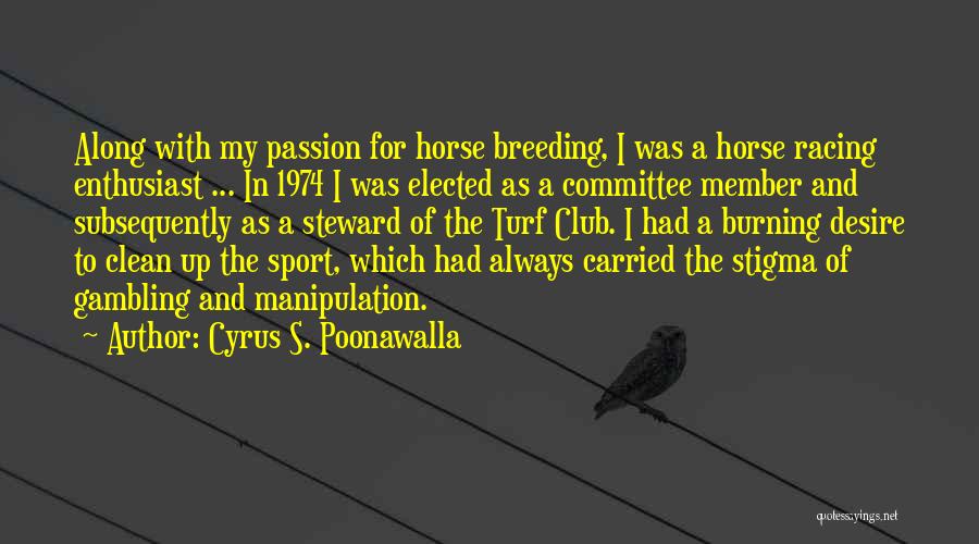 Cyrus S. Poonawalla Quotes: Along With My Passion For Horse Breeding, I Was A Horse Racing Enthusiast ... In 1974 I Was Elected As