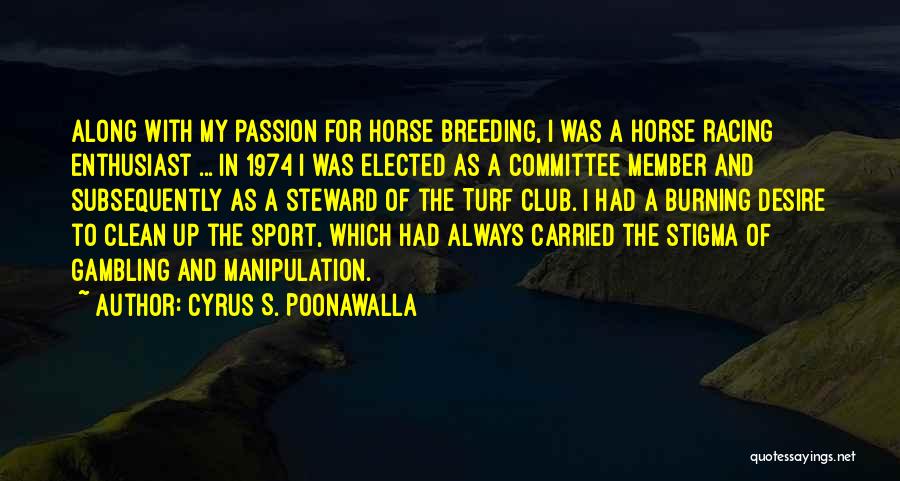 Cyrus S. Poonawalla Quotes: Along With My Passion For Horse Breeding, I Was A Horse Racing Enthusiast ... In 1974 I Was Elected As