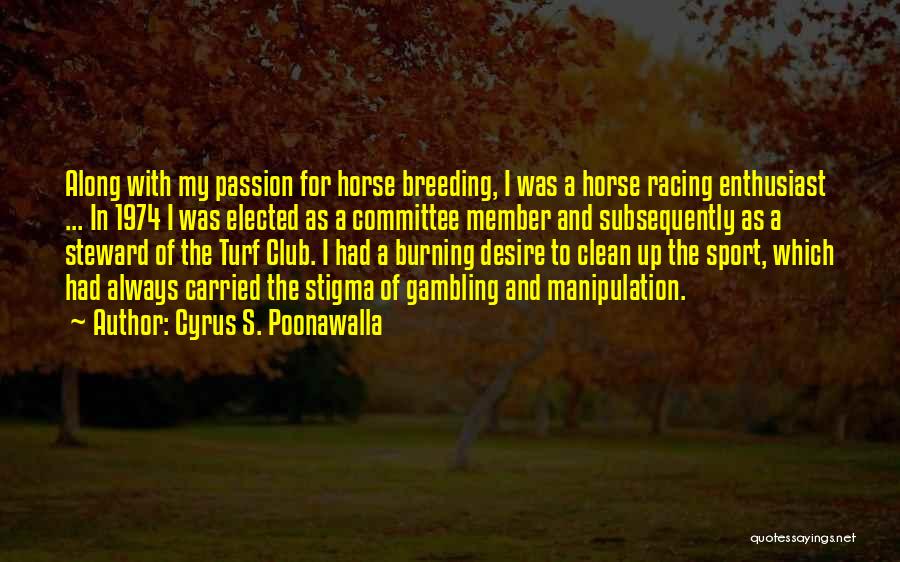 Cyrus S. Poonawalla Quotes: Along With My Passion For Horse Breeding, I Was A Horse Racing Enthusiast ... In 1974 I Was Elected As