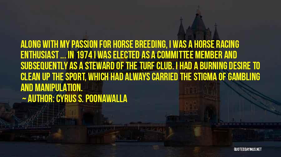 Cyrus S. Poonawalla Quotes: Along With My Passion For Horse Breeding, I Was A Horse Racing Enthusiast ... In 1974 I Was Elected As