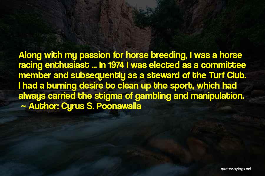 Cyrus S. Poonawalla Quotes: Along With My Passion For Horse Breeding, I Was A Horse Racing Enthusiast ... In 1974 I Was Elected As