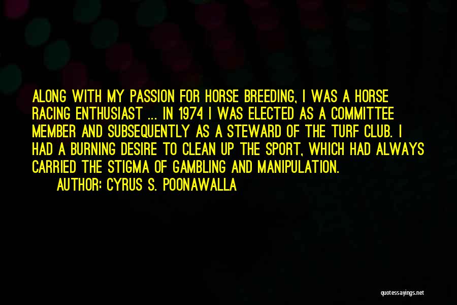 Cyrus S. Poonawalla Quotes: Along With My Passion For Horse Breeding, I Was A Horse Racing Enthusiast ... In 1974 I Was Elected As