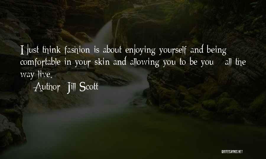 Jill Scott Quotes: I Just Think Fashion Is About Enjoying Yourself And Being Comfortable In Your Skin And Allowing You To Be You