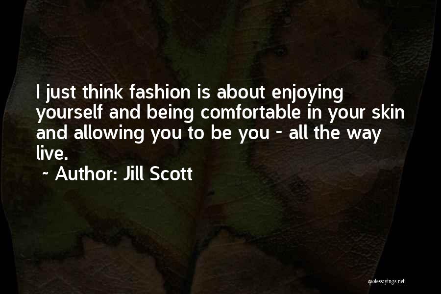 Jill Scott Quotes: I Just Think Fashion Is About Enjoying Yourself And Being Comfortable In Your Skin And Allowing You To Be You