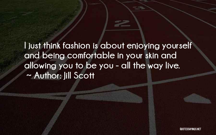 Jill Scott Quotes: I Just Think Fashion Is About Enjoying Yourself And Being Comfortable In Your Skin And Allowing You To Be You