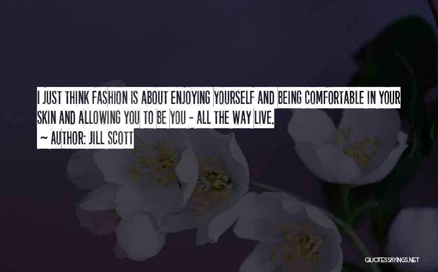 Jill Scott Quotes: I Just Think Fashion Is About Enjoying Yourself And Being Comfortable In Your Skin And Allowing You To Be You