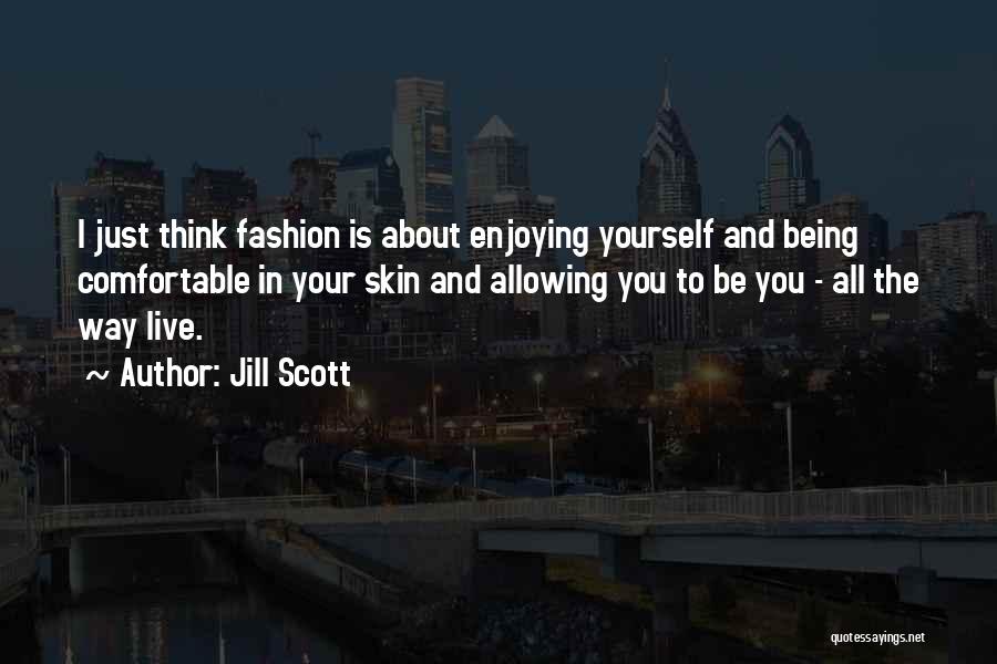 Jill Scott Quotes: I Just Think Fashion Is About Enjoying Yourself And Being Comfortable In Your Skin And Allowing You To Be You