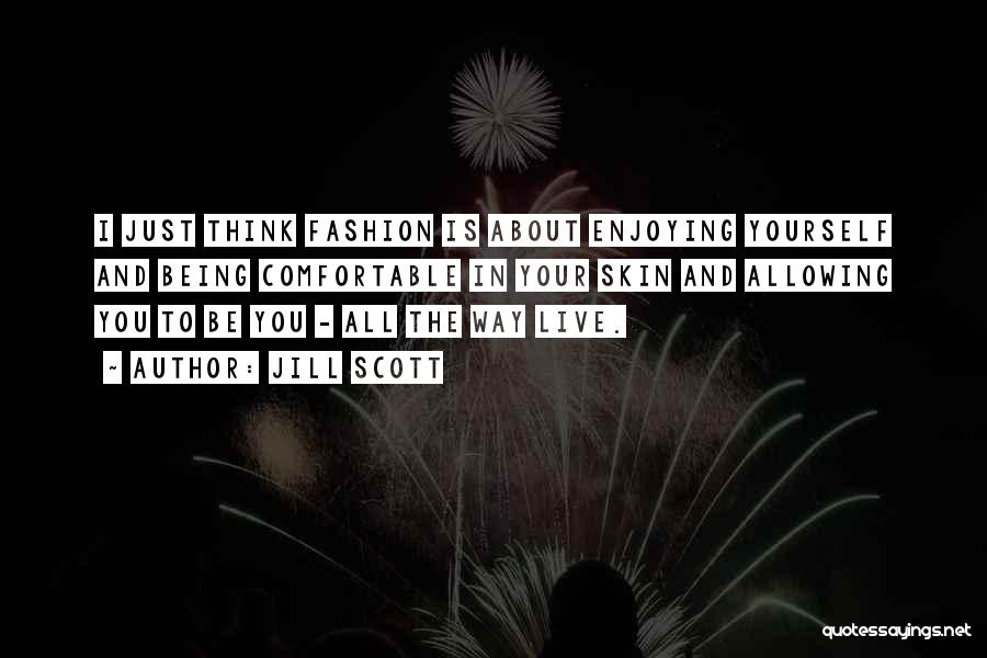 Jill Scott Quotes: I Just Think Fashion Is About Enjoying Yourself And Being Comfortable In Your Skin And Allowing You To Be You