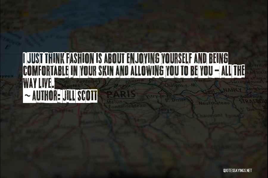 Jill Scott Quotes: I Just Think Fashion Is About Enjoying Yourself And Being Comfortable In Your Skin And Allowing You To Be You