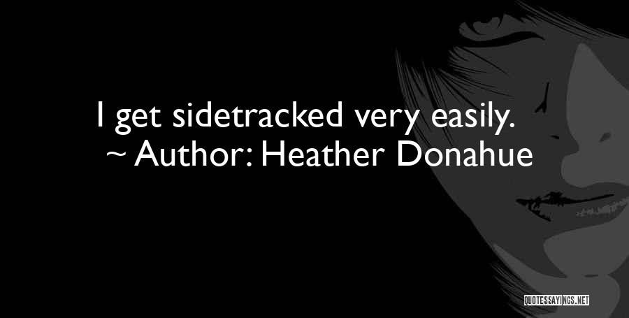 Heather Donahue Quotes: I Get Sidetracked Very Easily.