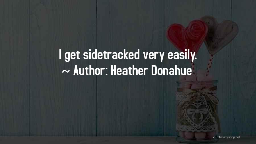 Heather Donahue Quotes: I Get Sidetracked Very Easily.