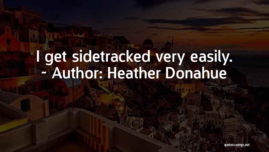 Heather Donahue Quotes: I Get Sidetracked Very Easily.