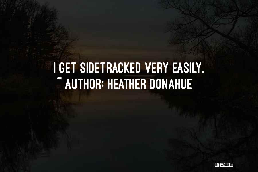 Heather Donahue Quotes: I Get Sidetracked Very Easily.