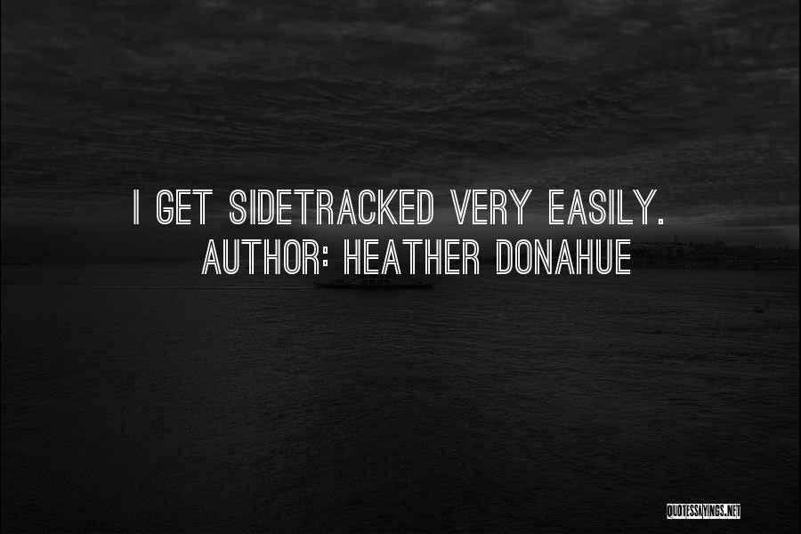 Heather Donahue Quotes: I Get Sidetracked Very Easily.