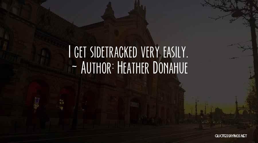 Heather Donahue Quotes: I Get Sidetracked Very Easily.
