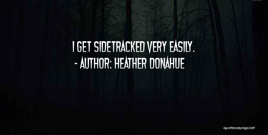 Heather Donahue Quotes: I Get Sidetracked Very Easily.