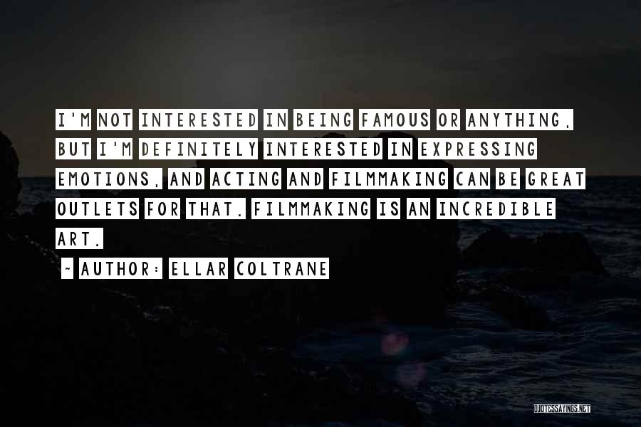 Ellar Coltrane Quotes: I'm Not Interested In Being Famous Or Anything, But I'm Definitely Interested In Expressing Emotions, And Acting And Filmmaking Can