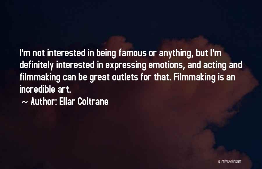 Ellar Coltrane Quotes: I'm Not Interested In Being Famous Or Anything, But I'm Definitely Interested In Expressing Emotions, And Acting And Filmmaking Can