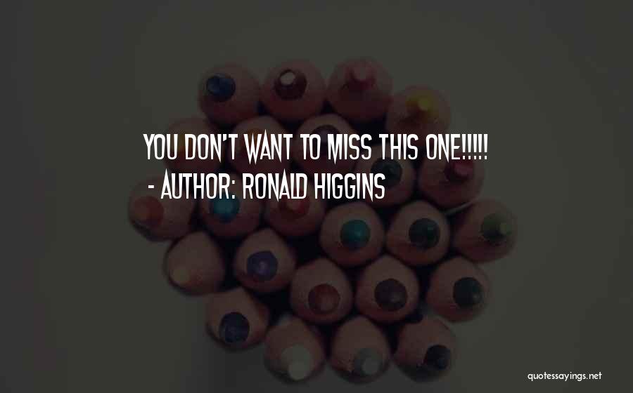 Ronald Higgins Quotes: You Don't Want To Miss This One!!!!!