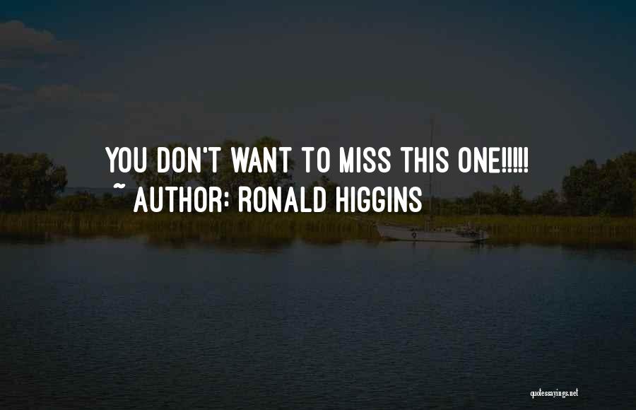 Ronald Higgins Quotes: You Don't Want To Miss This One!!!!!