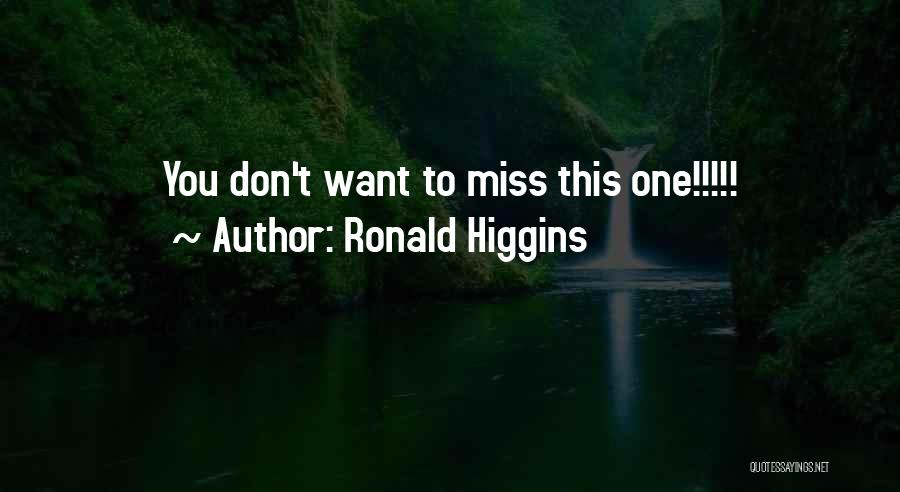 Ronald Higgins Quotes: You Don't Want To Miss This One!!!!!