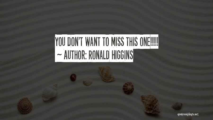 Ronald Higgins Quotes: You Don't Want To Miss This One!!!!!