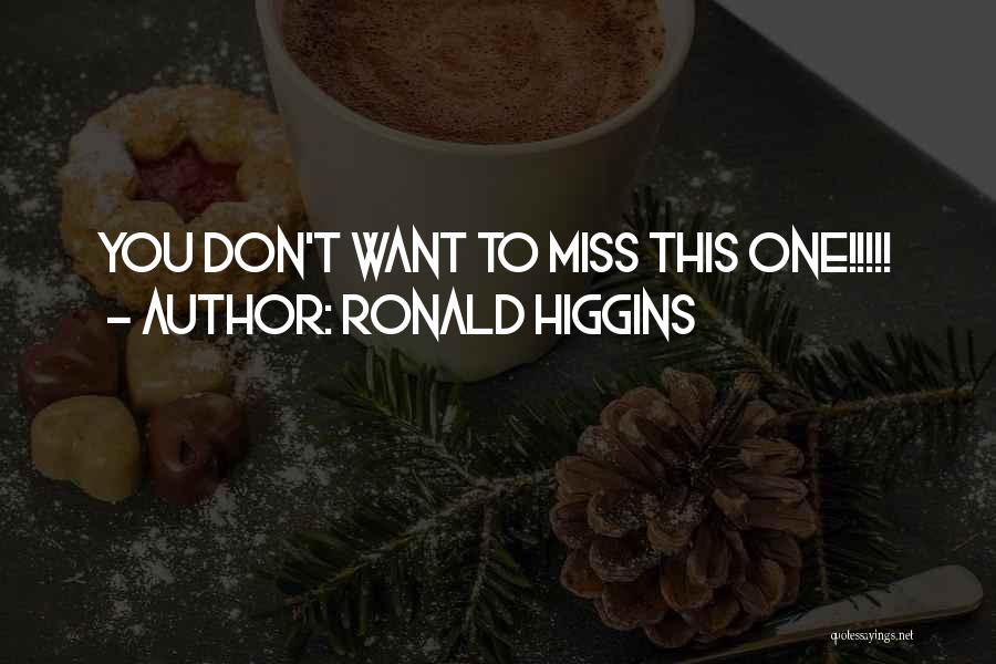 Ronald Higgins Quotes: You Don't Want To Miss This One!!!!!