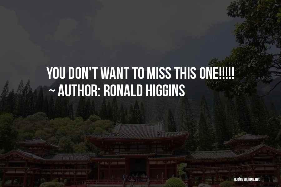 Ronald Higgins Quotes: You Don't Want To Miss This One!!!!!