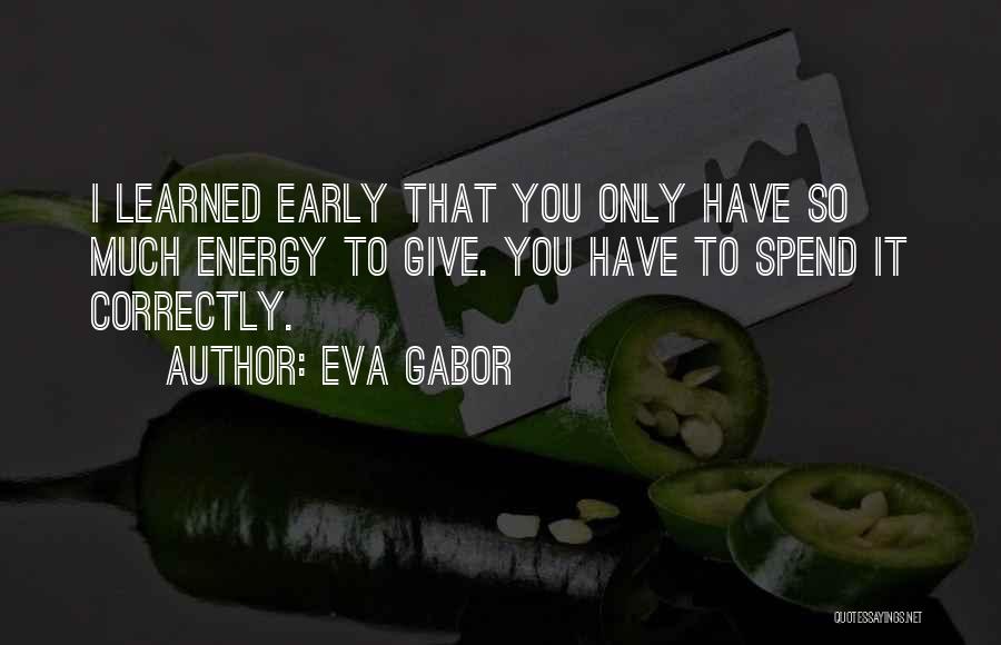 Eva Gabor Quotes: I Learned Early That You Only Have So Much Energy To Give. You Have To Spend It Correctly.