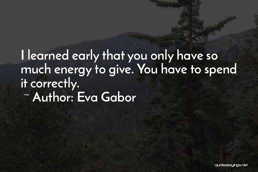 Eva Gabor Quotes: I Learned Early That You Only Have So Much Energy To Give. You Have To Spend It Correctly.