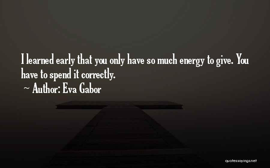 Eva Gabor Quotes: I Learned Early That You Only Have So Much Energy To Give. You Have To Spend It Correctly.