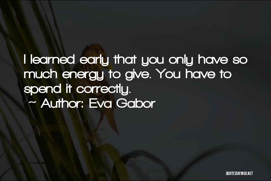 Eva Gabor Quotes: I Learned Early That You Only Have So Much Energy To Give. You Have To Spend It Correctly.