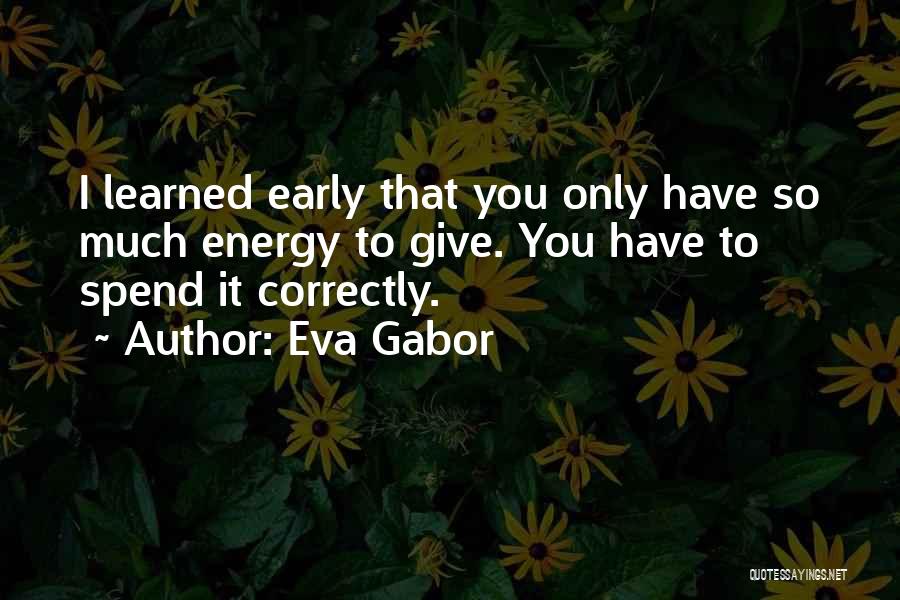 Eva Gabor Quotes: I Learned Early That You Only Have So Much Energy To Give. You Have To Spend It Correctly.