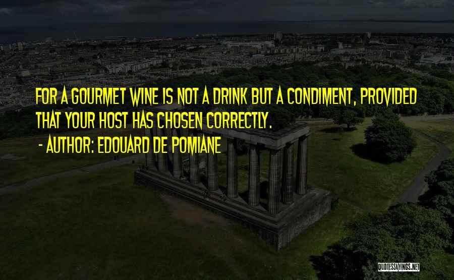 Edouard De Pomiane Quotes: For A Gourmet Wine Is Not A Drink But A Condiment, Provided That Your Host Has Chosen Correctly.